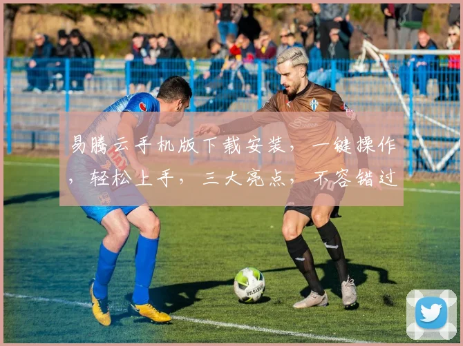 易腾云手机版下载安装，一键操作，轻松上手，三大亮点，不容错过，立即体验