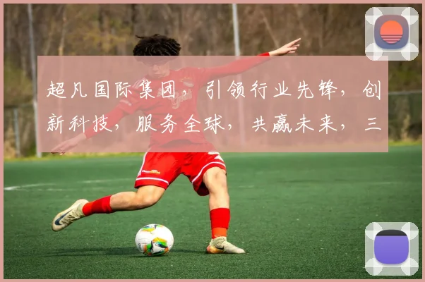 超凡国际集团，引领行业先锋，创新科技，服务全球，共赢未来，三大战略布局，成就卓越品牌