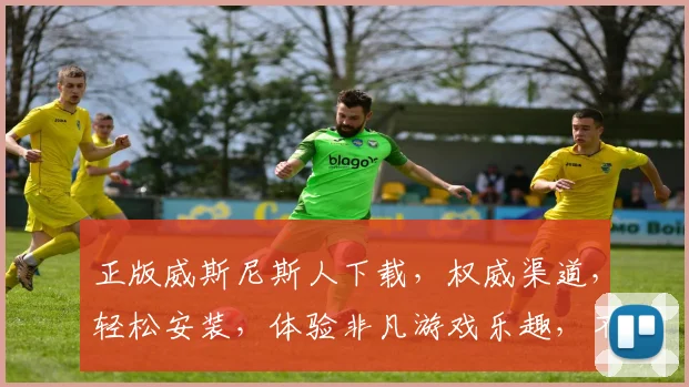 正版威斯尼斯人下载，权威渠道，轻松安装，体验非凡游戏乐趣，不容错过