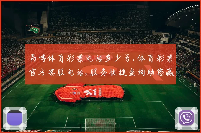 易博体育彩票电话多少号,体育彩票官方客服电话,服务快捷查询助您赢