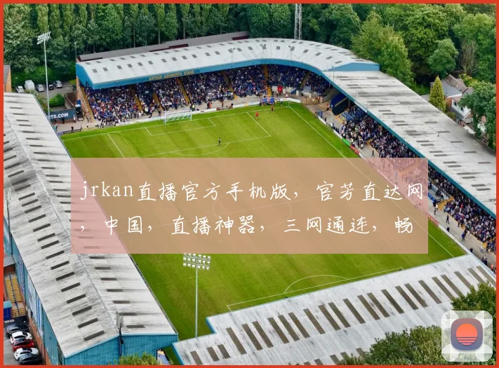 jrkan直播官方手机版，官芳直达网，中国，直播神器，三网通连，畅享无界，必备神器，一键直达