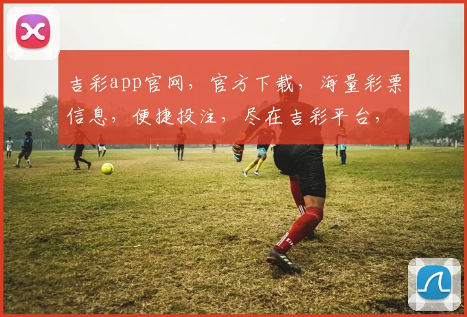 吉彩app官网，官方下载，海量彩票信息，便捷投注，尽在吉彩平台，轻松赢取大奖