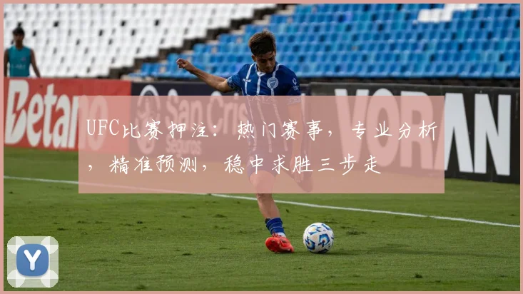 UFC比赛押注：热门赛事，专业分析，精准预测，稳中求胜三步走