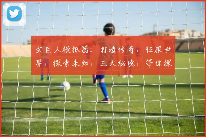 女巨人模拟器：打造传奇，征服世界，探索未知，三大秘境，等你探险