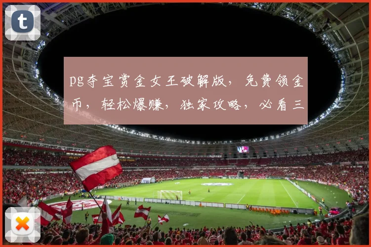 pg夺宝赏金女王破解版，免费领金币，轻松爆赚，独家攻略，必看三步
