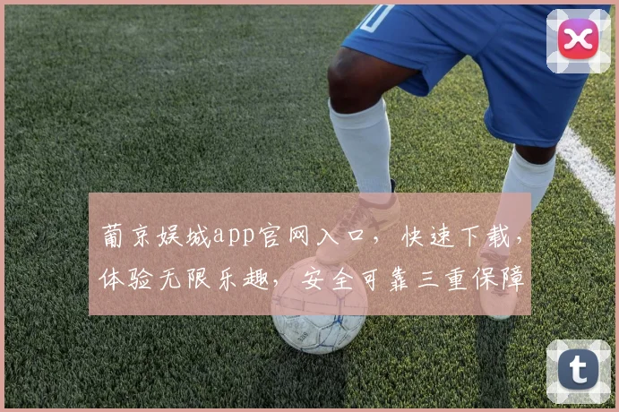 葡京娱城app官网入口，快速下载，体验无限乐趣，安全可靠三重保障，畅享不停歇，一触即达